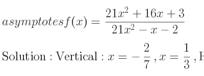The asymptotes of f(x)=(21x^2+16x+3)/(21x^2-x-2) is Vertical: x=-2/7 ,x= 1/3 ,Horizontal: y=1